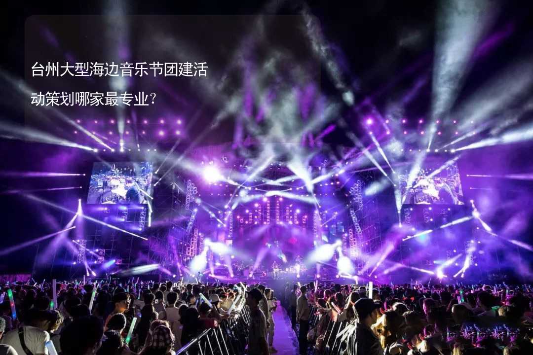 台州大型海边音乐节团建活动策划哪家最专业？