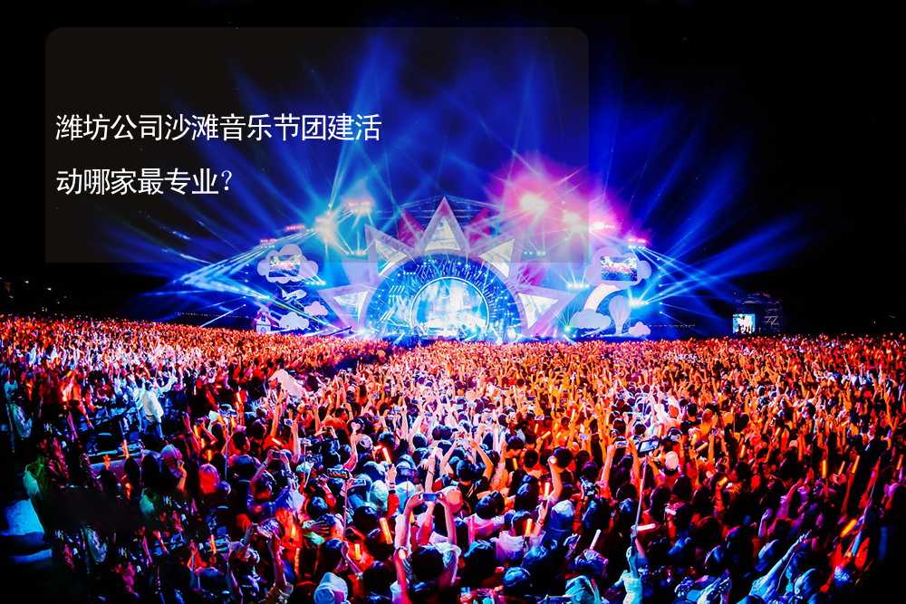 潍坊公司沙滩音乐节团建活动哪家最专业？