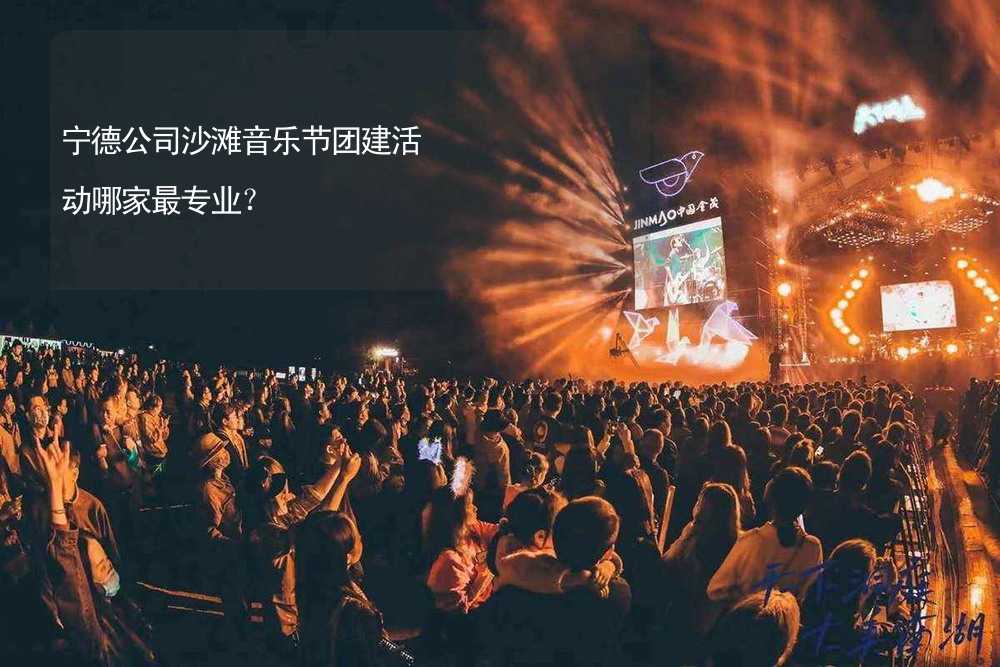 宁德公司沙滩音乐节团建活动哪家最专业？_2