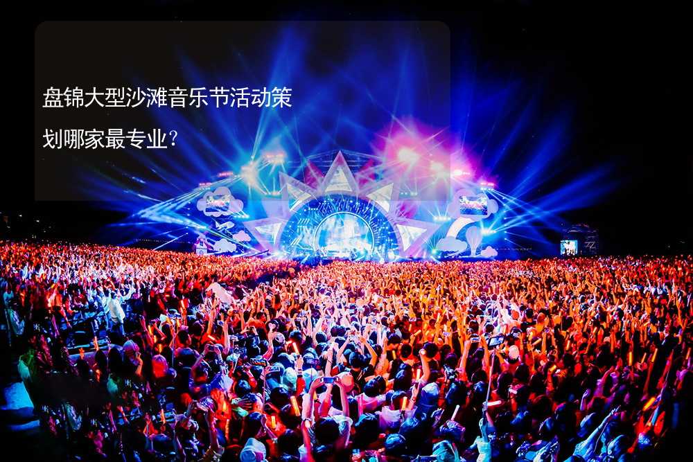 盘锦大型沙滩音乐节活动策划哪家最专业？