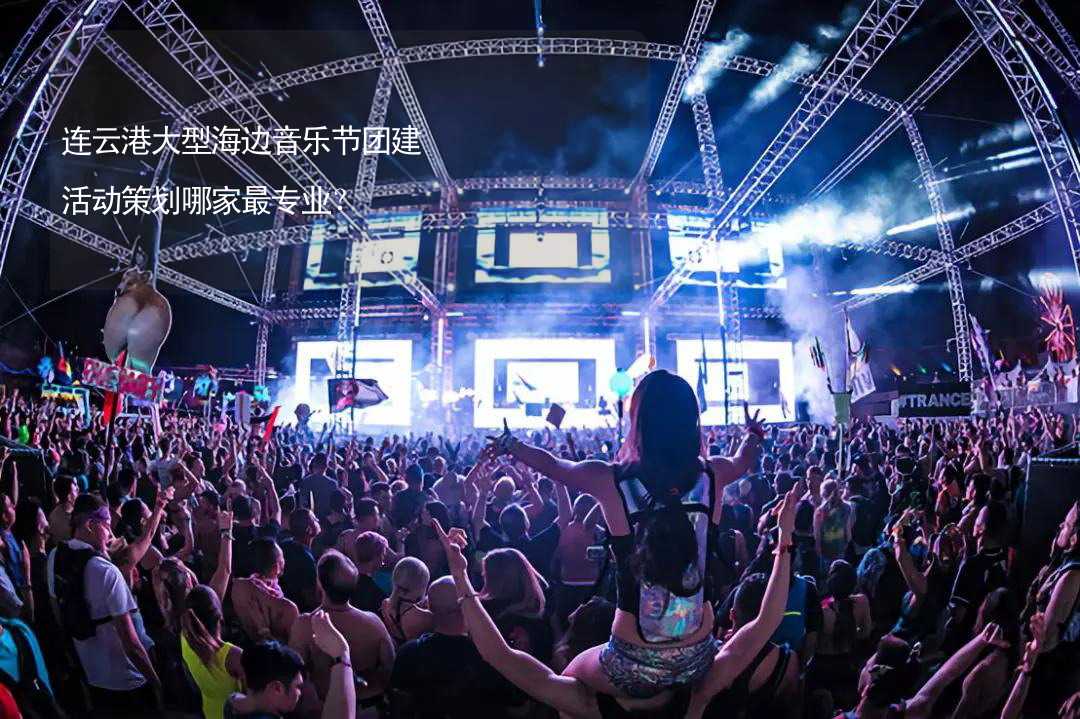 连云港大型海边音乐节团建活动策划哪家最专业？