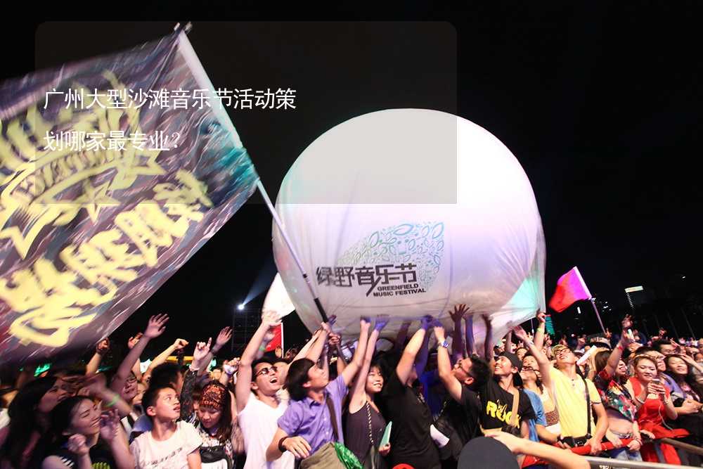 广州大型沙滩音乐节活动策划哪家最专业？