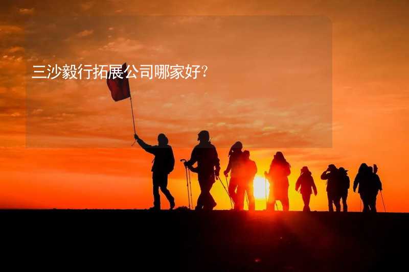 三沙毅行拓展公司哪家好？_1