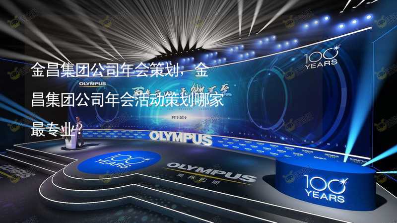 金昌集团公司年会策划，金昌集团公司年会活动策划哪家最专业？