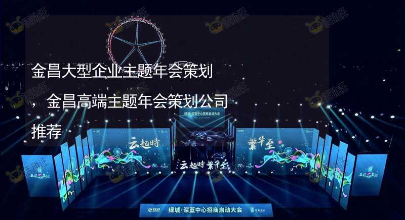 金昌大型企业主题年会策划，金昌高端主题年会策划公司推荐