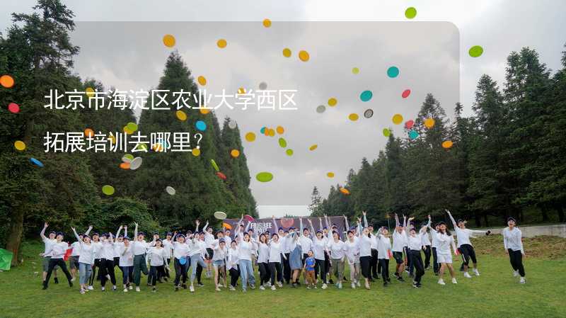 北京市海淀区农业大学西区拓展培训去哪里？