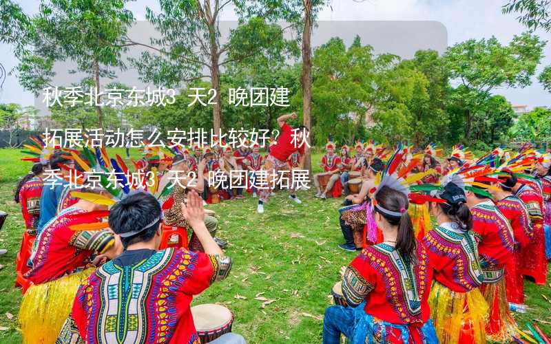 秋季北京东城3天2晚团建拓展活动怎么安排比较好？秋季北京东城3天2晚团建拓展攻略_2