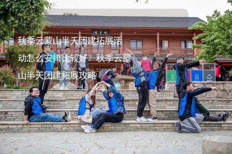 秋季云蒙山半天团建拓展活动怎么安排比较好？秋季云蒙山半天团建拓展攻略_2