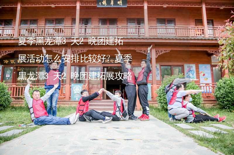 夏季黑龙潭3天2晚团建拓展活动怎么安排比较好？夏季黑龙潭3天2晚团建拓展攻略