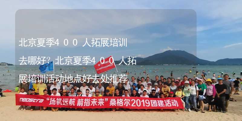 北京夏季400人拓展培训去哪好？北京夏季400人拓展培训活动地点好去处推荐_2