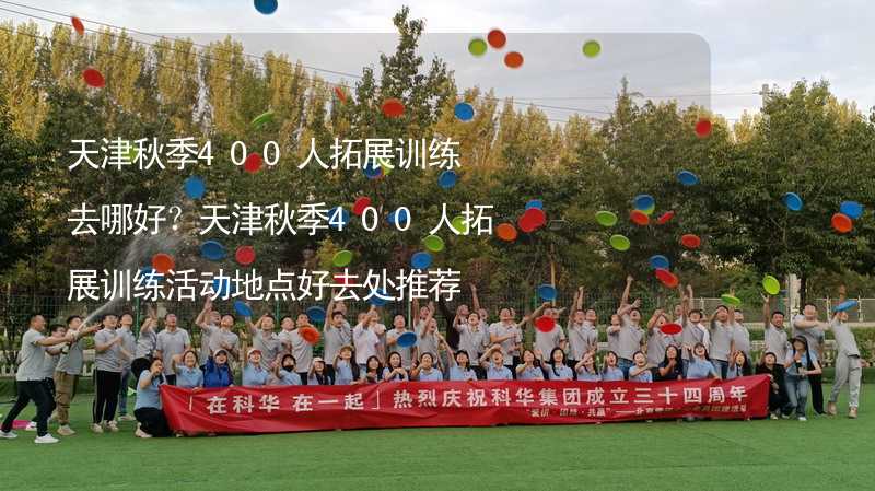 天津秋季400人拓展训练去哪好？天津秋季400人拓展训练活动地点好去处推荐_2