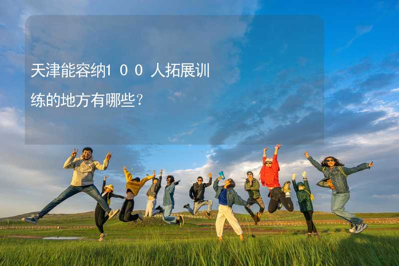 天津能容纳100人拓展训练的地方有哪些？