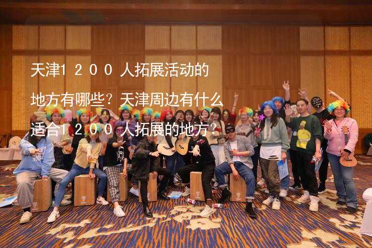 天津1200人拓展活动的地方有哪些？天津周边有什么适合1200人拓展的地方？_2