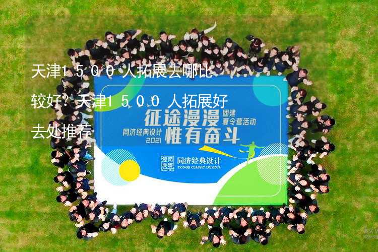 天津1500人拓展去哪比较好？天津1500人拓展好去处推荐