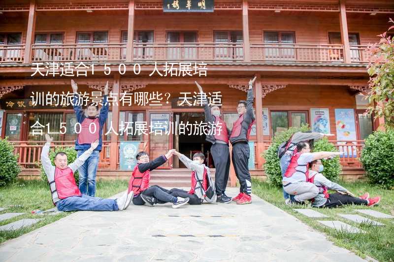 天津适合1500人拓展培训的旅游景点有哪些？天津适合1500人拓展培训的旅游景点大全_1