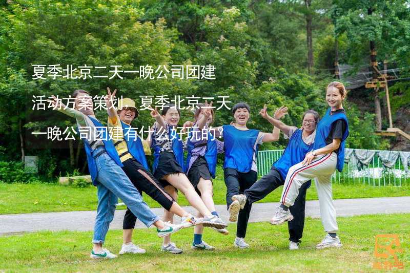 夏季北京二天一晚公司团建活动方案策划，夏季北京二天一晚公司团建有什么好玩的？