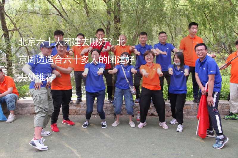 北京六十人团建去哪好？北京周边适合六十多人的团建好去处推荐