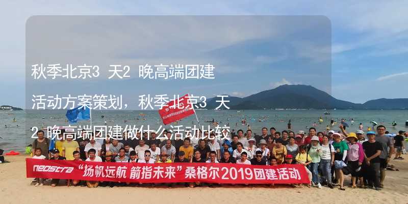 秋季北京3天2晚高端团建活动方案策划，秋季北京3天2晚高端团建做什么活动比较好？