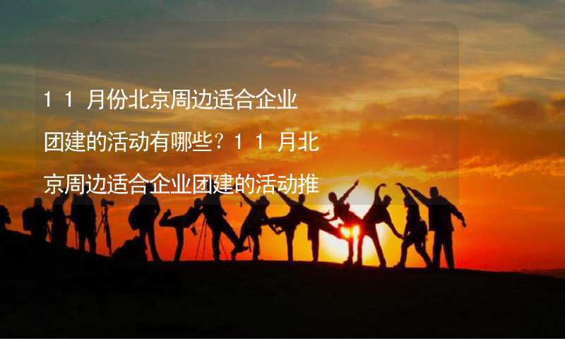 11月份北京周边适合企业团建的活动有哪些？11月北京周边适合企业团建的活动推荐