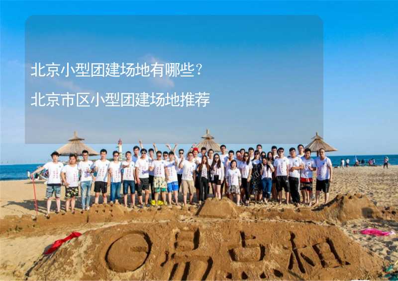 北京小型团建场地有哪些？北京市区小型团建场地推荐