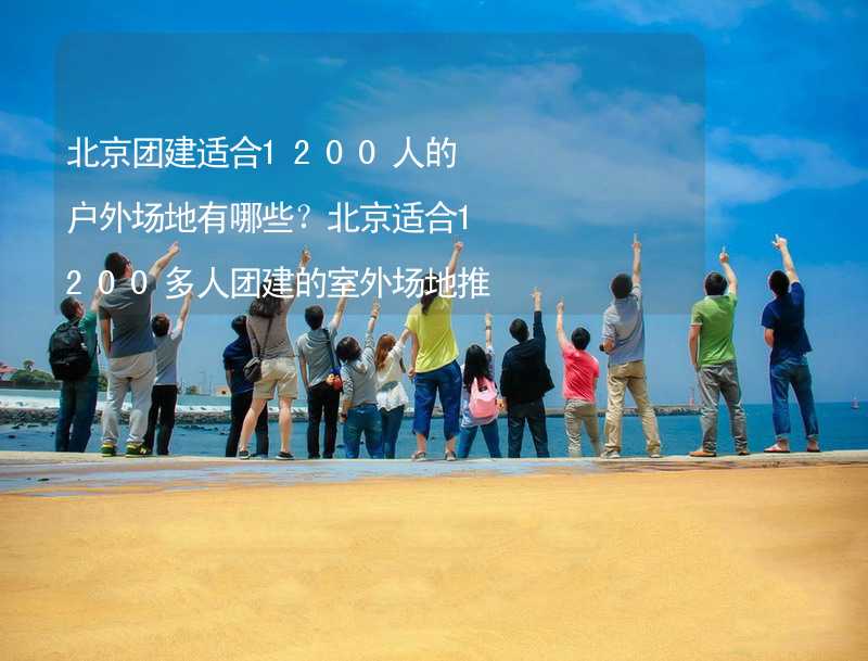 北京团建适合1200人的户外场地有哪些？北京适合1200多人团建的室外场地推荐_2