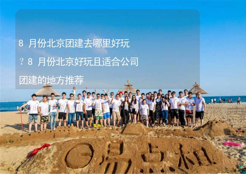 8月份北京团建去哪里好玩？8月份北京好玩且适合公司团建的地方推荐