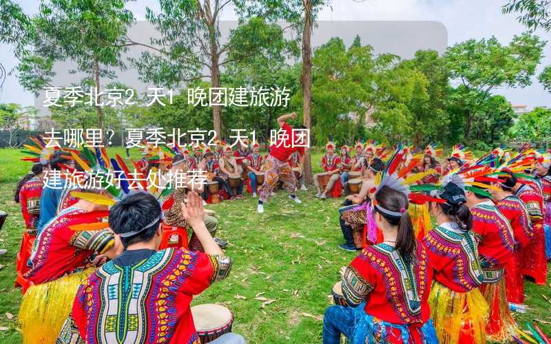 夏季北京2天1晚团建旅游去哪里？夏季北京2天1晚团建旅游好去处推荐_2