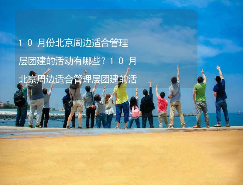 10月份北京周边适合管理层团建的活动有哪些？10月北京周边适合管理层团建的活动推荐_2