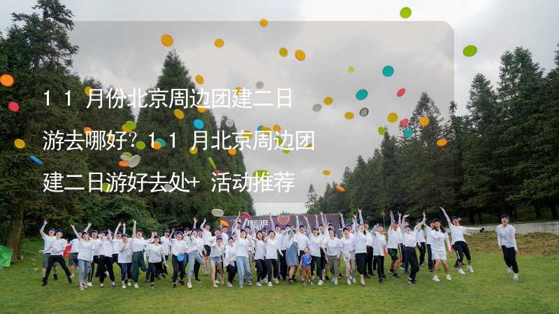 11月份北京周边团建二日游去哪好？11月北京周边团建二日游好去处+活动推荐