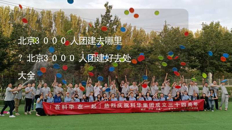 北京3000人团建去哪里？北京3000人团建好去处大全_2