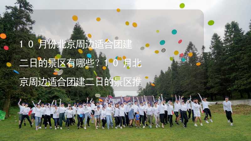 10月份北京周边适合团建二日的景区有哪些？10月北京周边适合团建二日的景区推荐