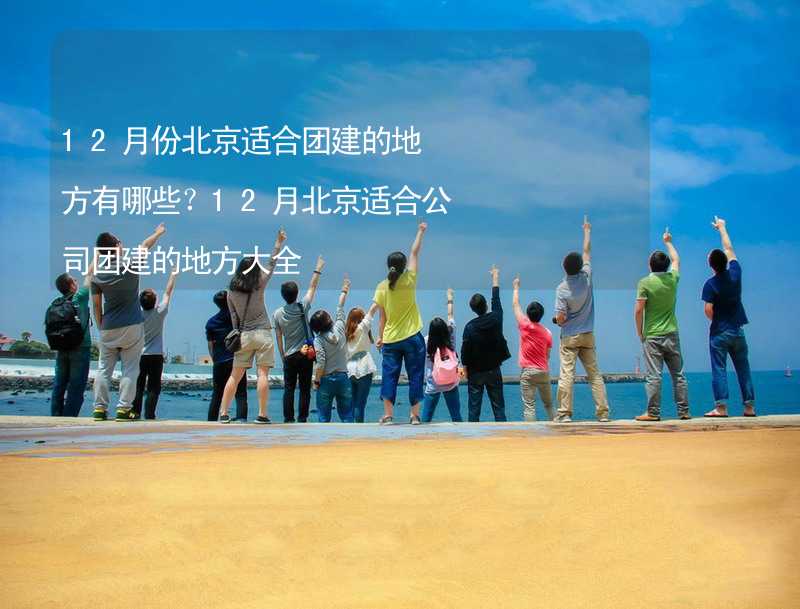 12月份北京适合团建的地方有哪些？12月北京适合公司团建的地方大全_2