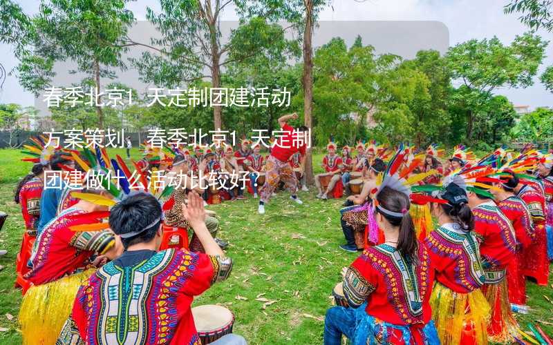 春季北京1天定制团建活动方案策划，春季北京1天定制团建做什么活动比较好？_2