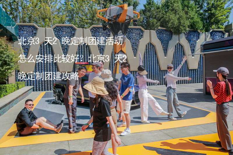 北京3天2晚定制团建活动怎么安排比较好？北京3天2晚定制团建攻略