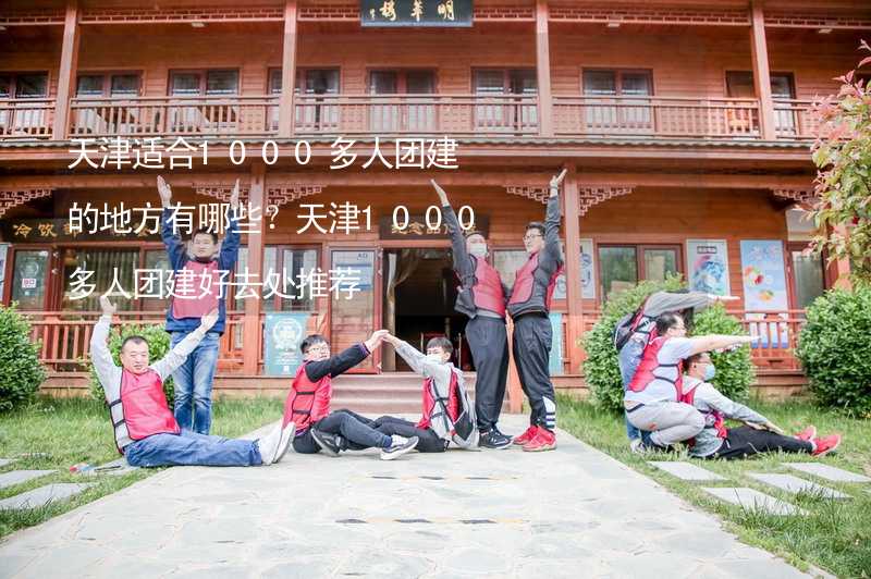 天津适合1000多人团建的地方有哪些？天津1000多人团建好去处推荐