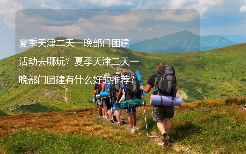 夏季天津二天一晚部门团建活动去哪玩？夏季天津二天一晚部门团建有什么好的推荐？