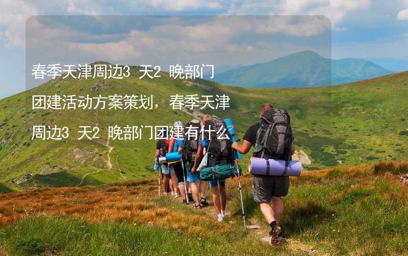 春季天津周边3天2晚部门团建活动方案策划，春季天津周边3天2晚部门团建有什么好玩的？_2