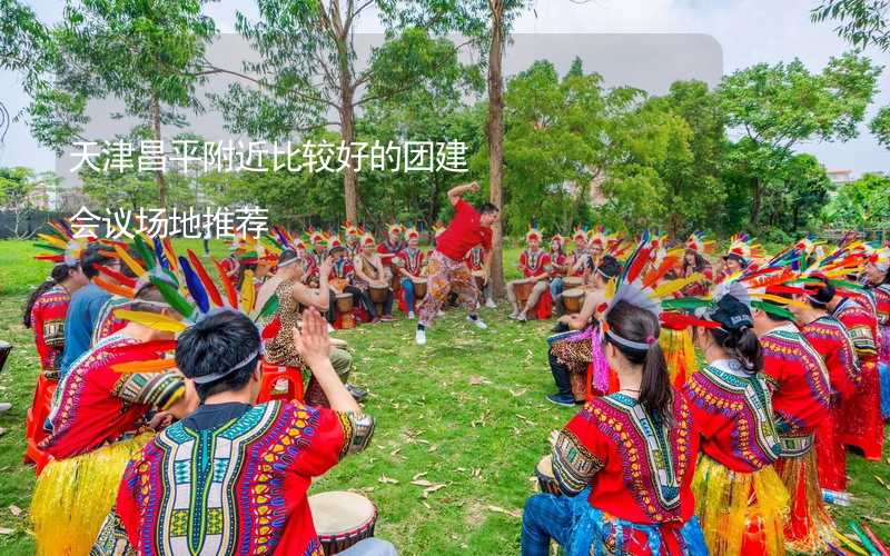 天津昌平附近比较好的团建会议场地推荐