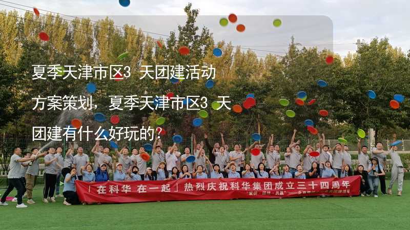 夏季天津市区3天团建活动方案策划，夏季天津市区3天团建有什么好玩的？