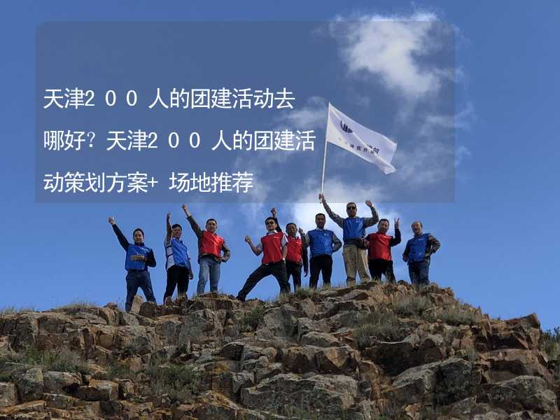 天津200人的团建活动去哪好？天津200人的团建活动策划方案+场地推荐