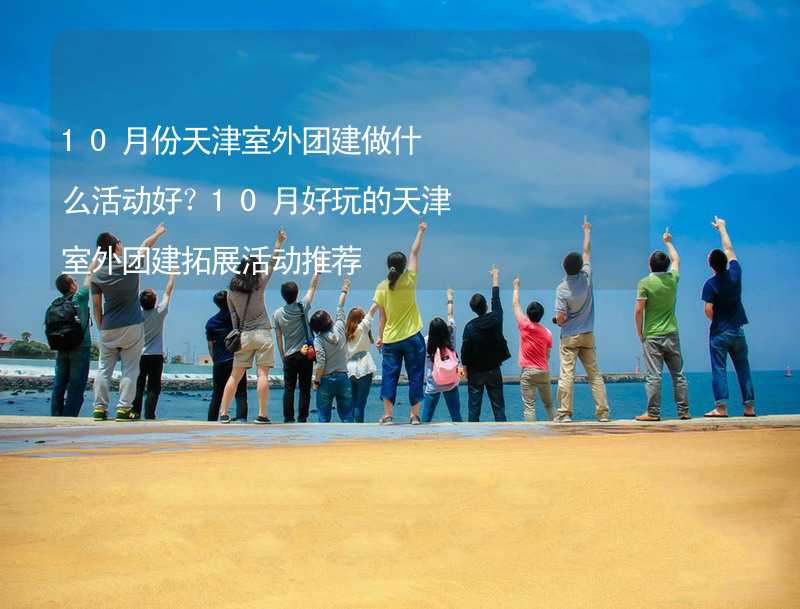 10月份天津室外团建做什么活动好？10月好玩的天津室外团建拓展活动推荐_2