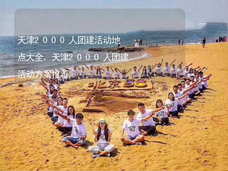 天津2000人团建活动地点大全，天津2000人团建活动方案推荐_2