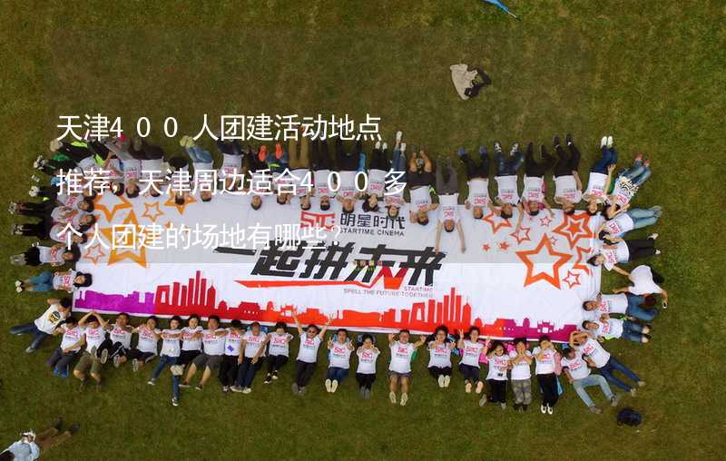 天津400人团建活动地点推荐，天津周边适合400多个人团建的场地有哪些？_2