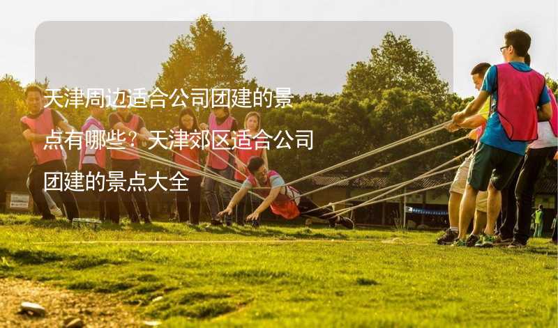 天津周边适合公司团建的景点有哪些？天津郊区适合公司团建的景点大全_2