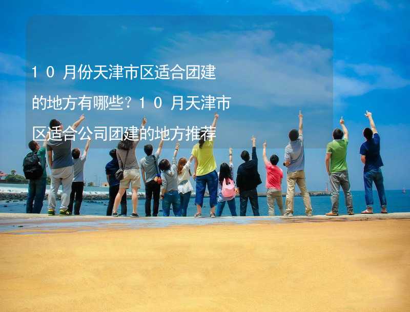 10月份天津市区适合团建的地方有哪些？10月天津市区适合公司团建的地方推荐_2