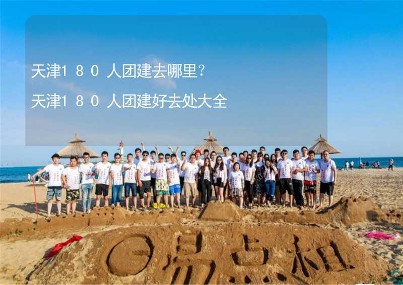 天津180人团建去哪里？天津180人团建好去处大全