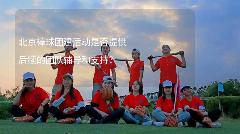 北京棒球团建活动是否提供后续的团队辅导和支持？