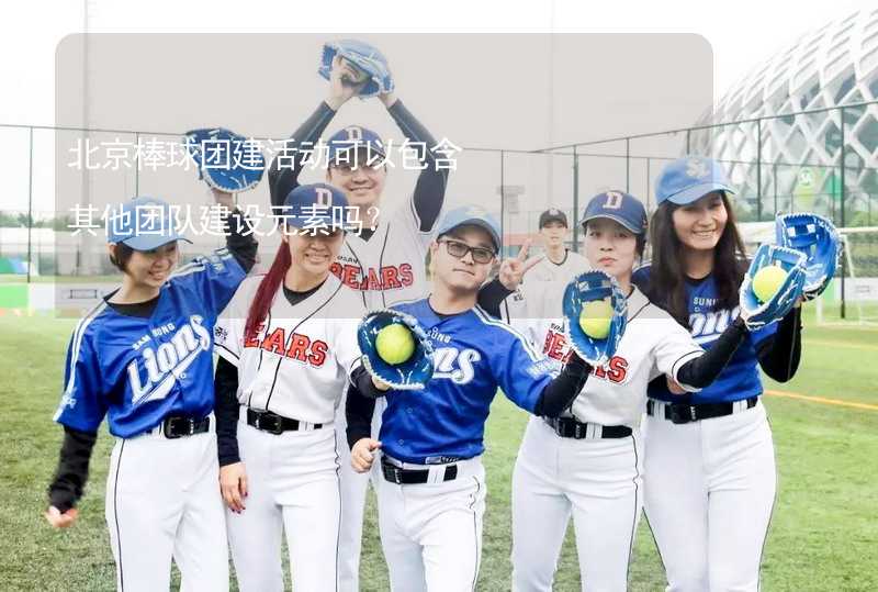 北京棒球团建活动可以包含其他团队建设元素吗？