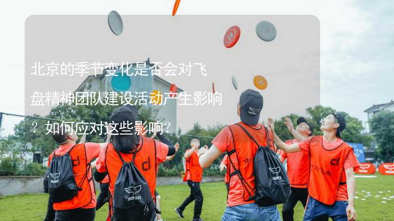 北京的季节变化是否会对飞盘精神团队建设活动产生影响？如何应对这些影响？_2