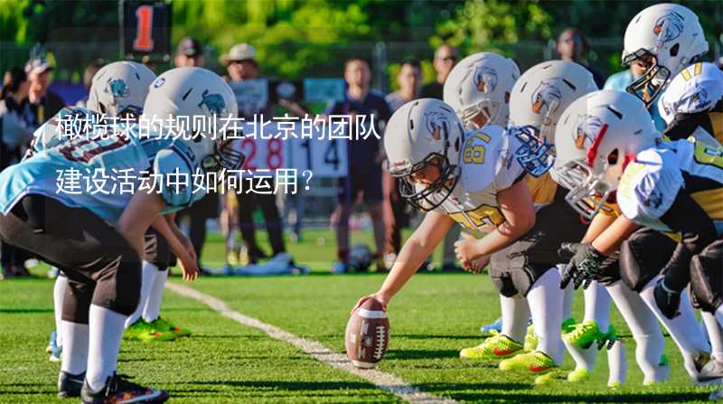 橄榄球的规则在北京的团队建设活动中如何运用？